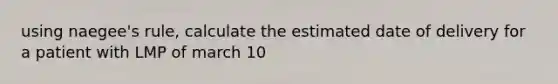 using naegee's rule, calculate the estimated date of delivery for a patient with LMP of march 10