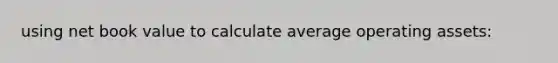 using net book value to calculate average operating assets: