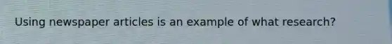 Using newspaper articles is an example of what research?