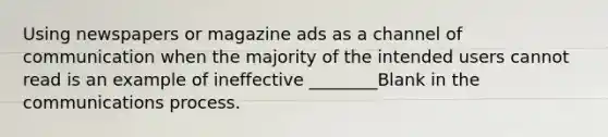 Using newspapers or magazine ads as a channel of communication when the majority of the intended users cannot read is an example of ineffective ________Blank in the communications process.