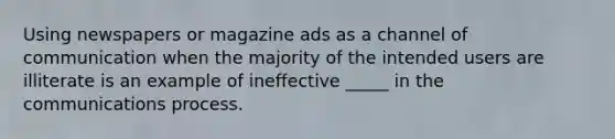 Using newspapers or magazine ads as a channel of communication when the majority of the intended users are illiterate is an example of ineffective _____ in the communications process.