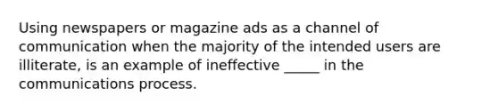 Using newspapers or magazine ads as a channel of communication when the majority of the intended users are illiterate, is an example of ineffective _____ in the communications process.