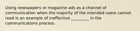 Using newspapers or magazine ads as a channel of communication when the majority of the intended users cannot read is an example of ineffective _________ in the communications process.