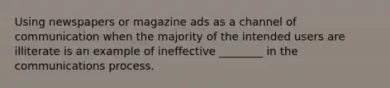 Using newspapers or magazine ads as a channel of communication when the majority of the intended users are illiterate is an example of ineffective ________ in the communications process.