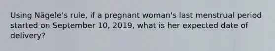 Using Nägele's rule, if a pregnant woman's last menstrual period started on September 10, 2019, what is her expected date of delivery?