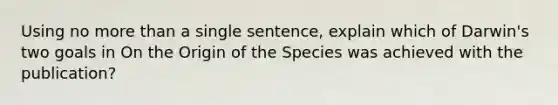 Using no more than a single sentence, explain which of Darwin's two goals in On the Origin of the Species was achieved with the publication?