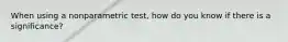 When using a nonparametric test, how do you know if there is a significance?