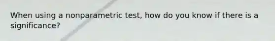 When using a nonparametric test, how do you know if there is a significance?