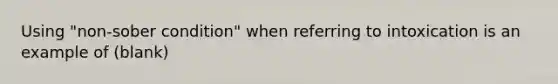 Using "non-sober condition" when referring to intoxication is an example of (blank)