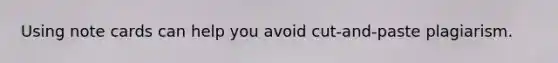 Using note cards can help you avoid cut-and-paste plagiarism.​