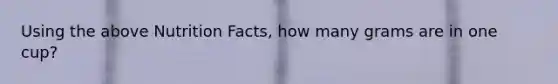Using the above Nutrition Facts, how many grams are in one cup?