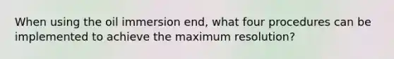 When using the oil immersion end, what four procedures can be implemented to achieve the maximum resolution?