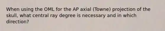 When using the OML for the AP axial (Towne) projection of the skull, what central ray degree is necessary and in which direction?