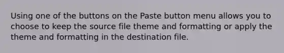 ​Using one of the buttons on the Paste button menu allows you to choose to keep the source file theme and formatting or apply the theme and formatting in the destination file.