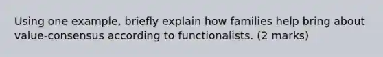 Using one example, briefly explain how families help bring about value-consensus according to functionalists. (2 marks)