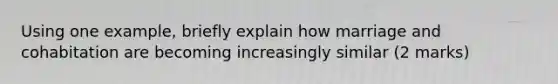 Using one example, briefly explain how marriage and cohabitation are becoming increasingly similar (2 marks)