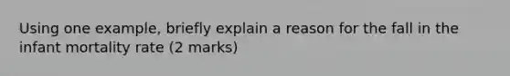 Using one example, briefly explain a reason for the fall in the infant mortality rate (2 marks)