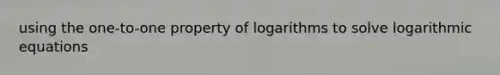 using the one-to-one property of logarithms to solve logarithmic equations