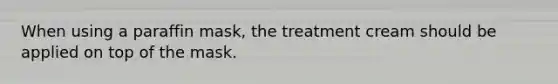 When using a paraffin mask, the treatment cream should be applied on top of the mask.