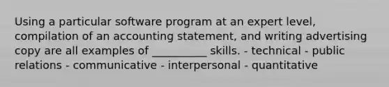 Using a particular software program at an expert level, compilation of an accounting statement, and writing advertising copy are all examples of __________ skills. - technical - public relations - communicative - interpersonal - quantitative