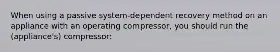 When using a passive system-dependent recovery method on an appliance with an operating compressor, you should run the (appliance's) compressor: