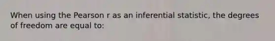 When using the Pearson r as an inferential statistic, the degrees of freedom are equal to: