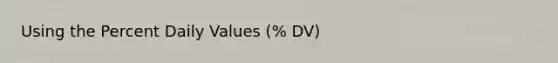 Using the Percent Daily Values (% DV)