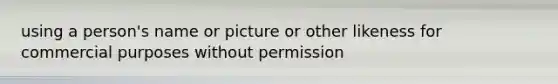 using a person's name or picture or other likeness for commercial purposes without permission