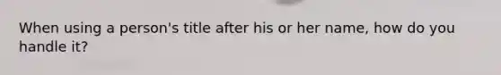 When using a person's title after his or her name, how do you handle it?