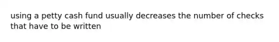 using a petty cash fund usually decreases the number of checks that have to be written