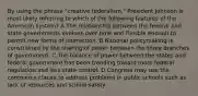 By using the phrase "creative federalism," President Johnson is most likely referring to which of the following features of the American system? A The relationship between the federal and state governments evolves over time and flexible enough to permit new forms of interaction. B National policymaking is constrained by the sharing of power between the three branches of government. C The balance of power between the states and federal government has been trending toward more federal regulation and less state control. D Congress may use the commerce clause to address problems in public schools such as lack of resources and school safety.