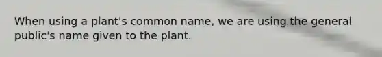 When using a plant's common name, we are using the general public's name given to the plant.