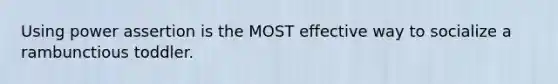 Using power assertion is the MOST effective way to socialize a rambunctious toddler.