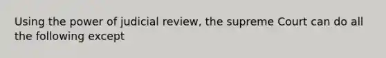 Using the power of judicial review, the supreme Court can do all the following except