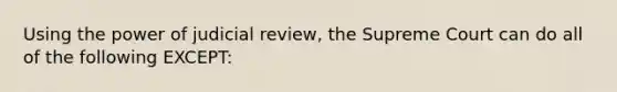 Using the power of judicial review, the Supreme Court can do all of the following EXCEPT: