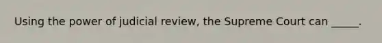 Using the power of judicial review, the Supreme Court can _____.