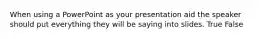 When using a PowerPoint as your presentation aid the speaker should put everything they will be saying into slides. True False