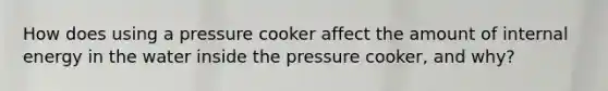 How does using a pressure cooker affect the amount of internal energy in the water inside the pressure cooker, and why?