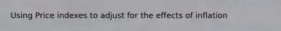 Using Price indexes to adjust for the effects of inflation