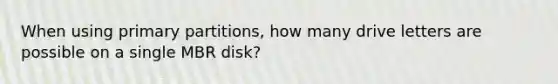 When using primary partitions, how many drive letters are possible on a single MBR disk?