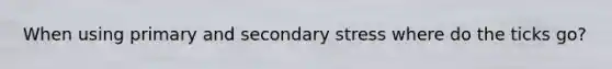 When using primary and secondary stress where do the ticks go?