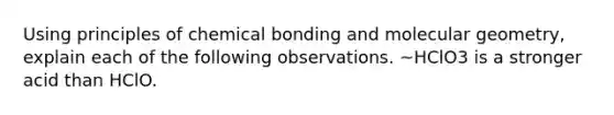 Using principles of chemical bonding and molecular geometry, explain each of the following observations. ~HClO3 is a stronger acid than HClO.