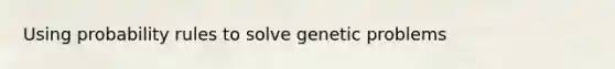 Using probability rules to solve genetic problems