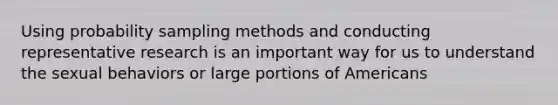 Using probability sampling methods and conducting representative research is an important way for us to understand the sexual behaviors or large portions of Americans