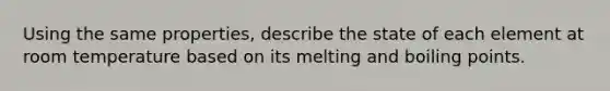 Using the same properties, describe the state of each element at room temperature based on its melting and boiling points.