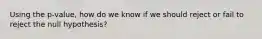 Using the p-value, how do we know if we should reject or fail to reject the null hypothesis?