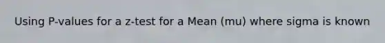 Using P-values for a z-test for a Mean (mu) where sigma is known