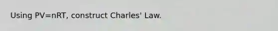 Using PV=nRT, construct <a href='https://www.questionai.com/knowledge/kY0HYs0tQH-charles-law' class='anchor-knowledge'>charles' law</a>.