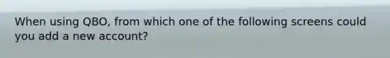 When using QBO, from which one of the following screens could you add a new account?