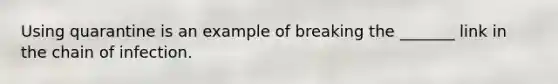 Using quarantine is an example of breaking the _______ link in the chain of infection.